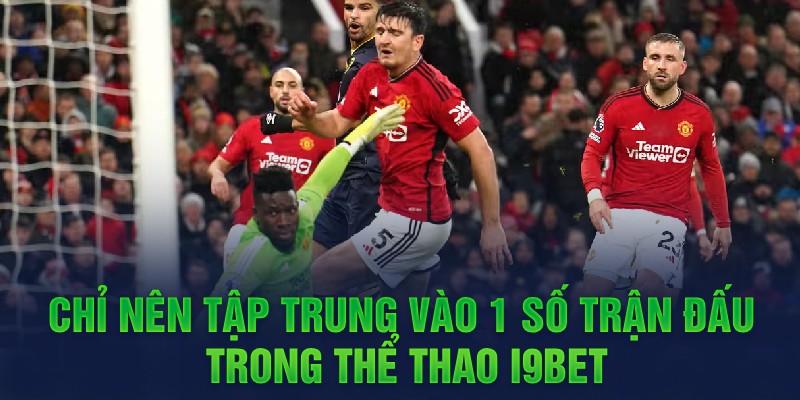 3 Chi nen tap trung vao 1 so tran dau trong the thao i9bet Chỉ nên tập trung vào 1 số trận đấu trong thể thao i9bet