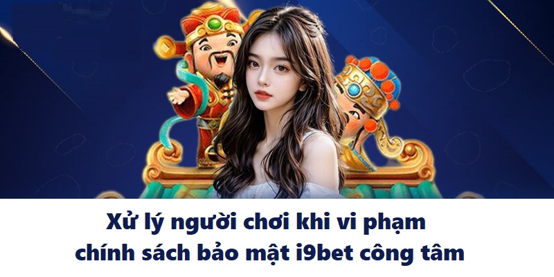 3 Xu ly nguoi choi khi vi pham chinh sach bao mat I9BET cong tam Xử lý người chơi khi vi phạm chính sách bảo mật I9BET công tâm